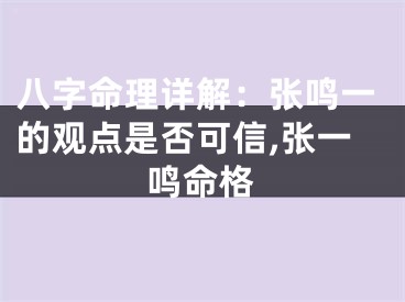 八字命理详解：张鸣一的观点是否可信,张一鸣命格