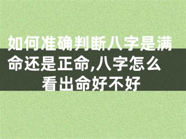 如何准确判断八字是满命还是正命,八字怎么看出命好不好