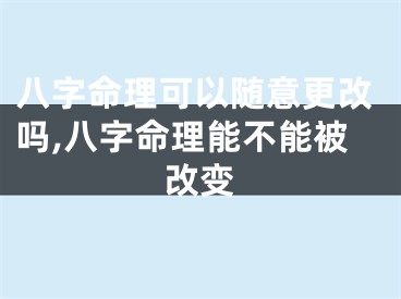 八字命理可以随意更改吗,八字命理能不能被改变