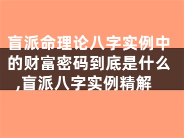 盲派命理论八字实例中的财富密码到底是什么,盲派八字实例精解