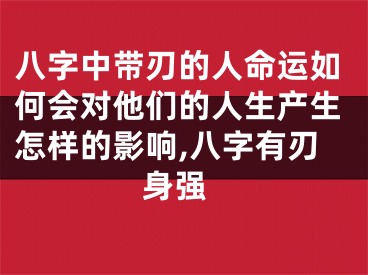 八字中带刃的人命运如何会对他们的人生产生怎样的影响,八字有刃 身强