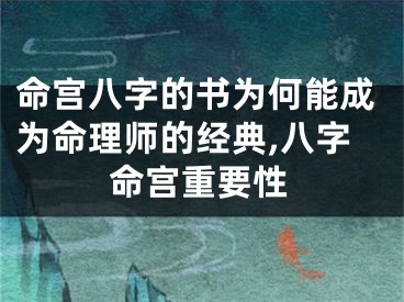 命宫八字的书为何能成为命理师的经典,八字命宫重要性