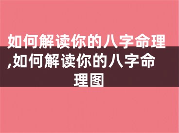 如何解读你的八字命理,如何解读你的八字命理图