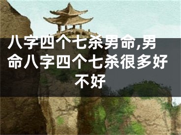 八字四个七杀男命,男命八字四个七杀很多好不好