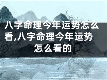八字命理今年运势怎么看,八字命理今年运势怎么看的