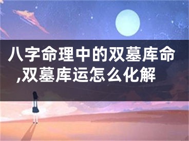 八字命理中的双墓库命,双墓库运怎么化解