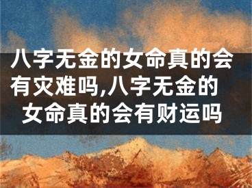 八字无金的女命真的会有灾难吗,八字无金的女命真的会有财运吗