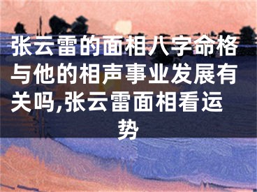 张云雷的面相八字命格与他的相声事业发展有关吗,张云雷面相看运势