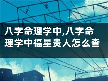 八字命理学中,八字命理学中福星贵人怎么查