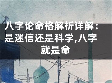 八字论命格解析详解：是迷信还是科学,八字就是命