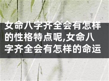 女命八字齐全会有怎样的性格特点呢,女命八字齐全会有怎样的命运