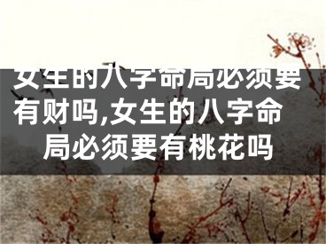 女生的八字命局必须要有财吗,女生的八字命局必须要有桃花吗