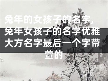 兔年的女孩子的名字,兔年女孩子的名字优雅大方名字最后一个字带萱的