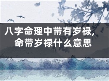 八字命理中带有岁禄,命带岁禄什么意思