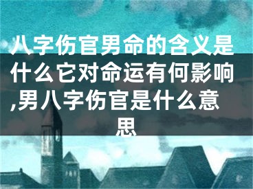 八字伤官男命的含义是什么它对命运有何影响,男八字伤官是什么意思