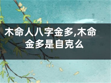 木命人八字金多,木命金多是自克么