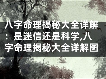 八字命理揭秘大全详解：是迷信还是科学,八字命理揭秘大全详解图