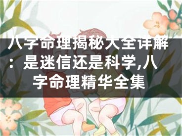 八字命理揭秘大全详解：是迷信还是科学,八字命理精华全集