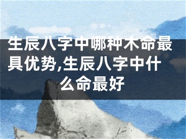 生辰八字中哪种木命最具优势,生辰八字中什么命最好