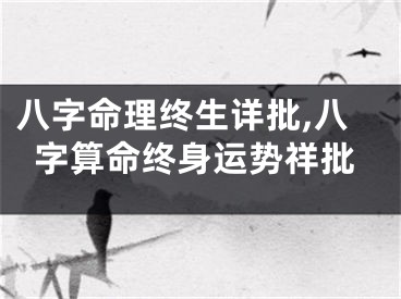 八字命理终生详批,八字算命终身运势祥批
