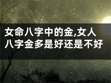 女命八字中的金,女人八字金多是好还是不好