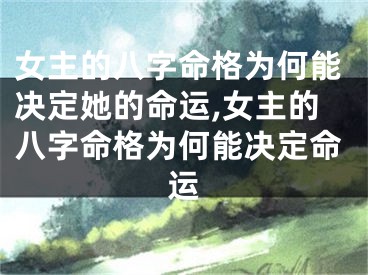 女主的八字命格为何能决定她的命运,女主的八字命格为何能决定命运