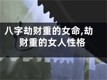 八字劫财重的女命,劫财重的女人性格