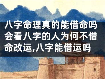 八字命理真的能借命吗会看八字的人为何不借命改运,八字能借运吗