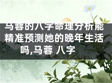 马蓉的八字命理分析能精准预测她的晚年生活吗,马蓉 八字