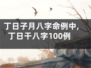 丁日子月八字命例中,丁日干八字100例