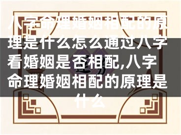 八字命理婚姻相配的原理是什么怎么通过八字看婚姻是否相配,八字命理婚姻相配的原理是什么