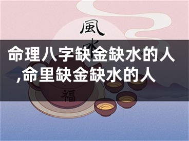 命理八字缺金缺水的人,命里缺金缺水的人