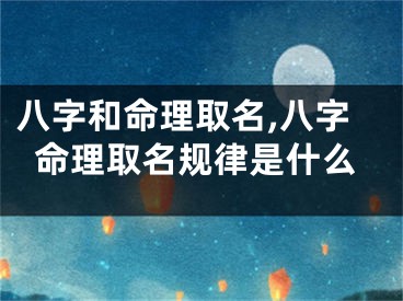 八字和命理取名,八字命理取名规律是什么