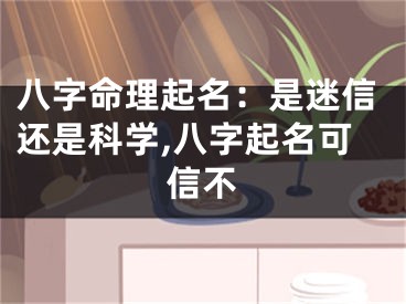 八字命理起名：是迷信还是科学,八字起名可信不
