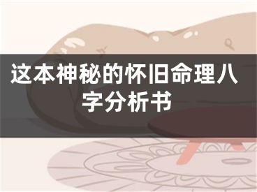 这本神秘的怀旧命理八字分析书