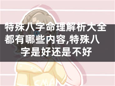 特殊八字命理解析大全都有哪些内容,特殊八字是好还是不好