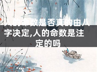 人的命数是否真的由八字决定,人的命数是注定的吗