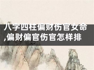 八字四柱偏财伤官女命,偏财偏官伤官怎样排