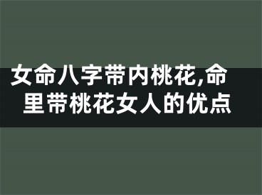 女命八字带内桃花,命里带桃花女人的优点