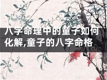 八字命理中的童子如何化解,童子的八字命格