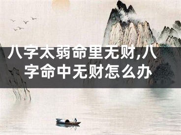 八字太弱命里无财,八字命中无财怎么办