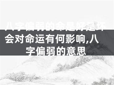 八字偏弱的命是好是坏会对命运有何影响,八字偏弱的意思
