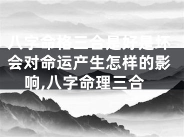 八字命格三合是好是坏会对命运产生怎样的影响,八字命理三合