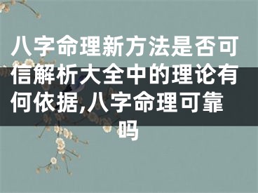 八字命理新方法是否可信解析大全中的理论有何依据,八字命理可靠吗