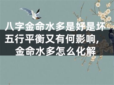 八字金命水多是好是坏五行平衡又有何影响,金命水多怎么化解
