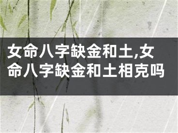 女命八字缺金和土,女命八字缺金和土相克吗