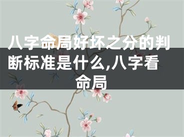 八字命局好坏之分的判断标准是什么,八字看命局