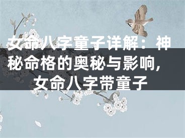 女命八字童子详解：神秘命格的奥秘与影响,女命八字带童子