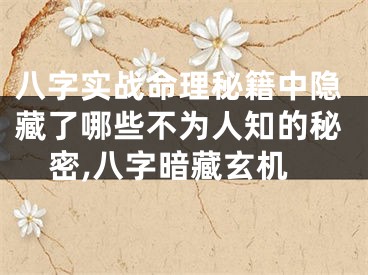 八字实战命理秘籍中隐藏了哪些不为人知的秘密,八字暗藏玄机