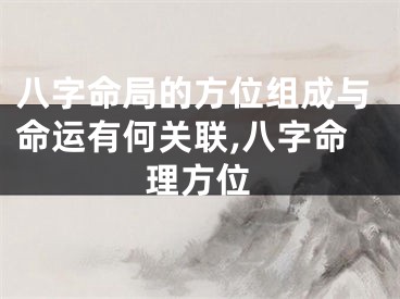 八字命局的方位组成与命运有何关联,八字命理方位